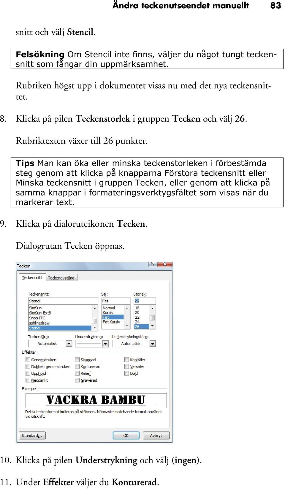 Tips Man kan öka eller minska teckenstorleken i förbestämda steg genom att klicka på knapparna Förstora teckensnitt eller Minska teckensnitt i gruppen Tecken, eller genom att klicka på