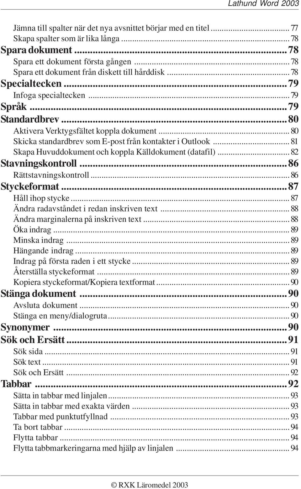 ..80 Skicka standardbrev som E-post från kontakter i Outlook...81 Skapa Huvuddokument och koppla Källdokument (datafil)...82 Stavningskontroll...86 Rättstavningskontroll...86 Styckeformat.