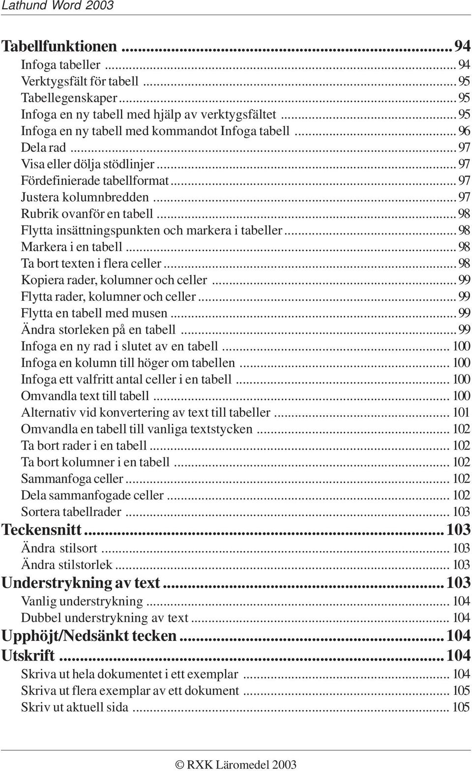 ..98 Markera i en tabell...98 Ta bort texten i flera celler...98 Kopiera rader, kolumner och celler...99 Flytta rader, kolumner och celler...99 Flytta en tabell med musen.