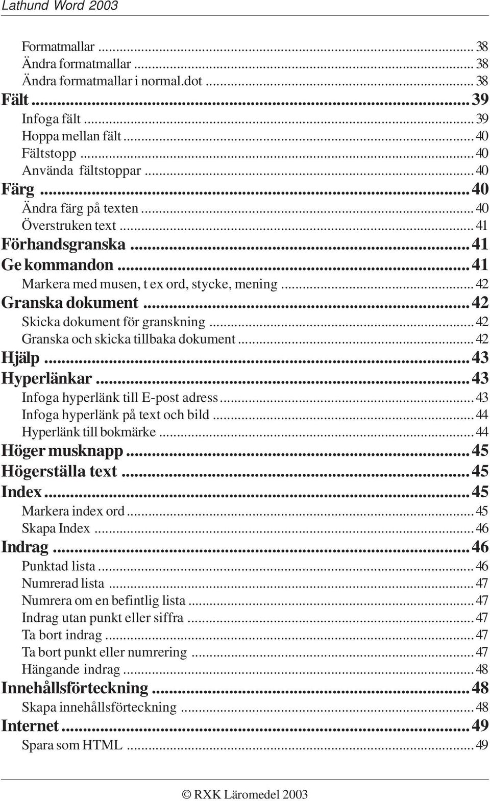 ..42 Granska och skicka tillbaka dokument...42 Hjälp...43 Hyperlänkar...43 Infoga hyperlänk till E-post adress...43 Infoga hyperlänk på text och bild...44 Hyperlänk till bokmärke...44 Höger musknapp.