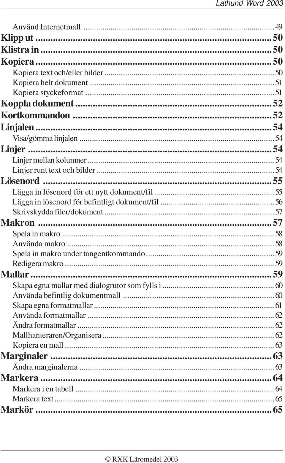 ..55 Lägga in lösenord för befintligt dokument/fil...56 Skrivskydda filer/dokument...57 Makron...57 Spela in makro...58 Använda makro...58 Spela in makro under tangentkommando...59 Redigera makro.