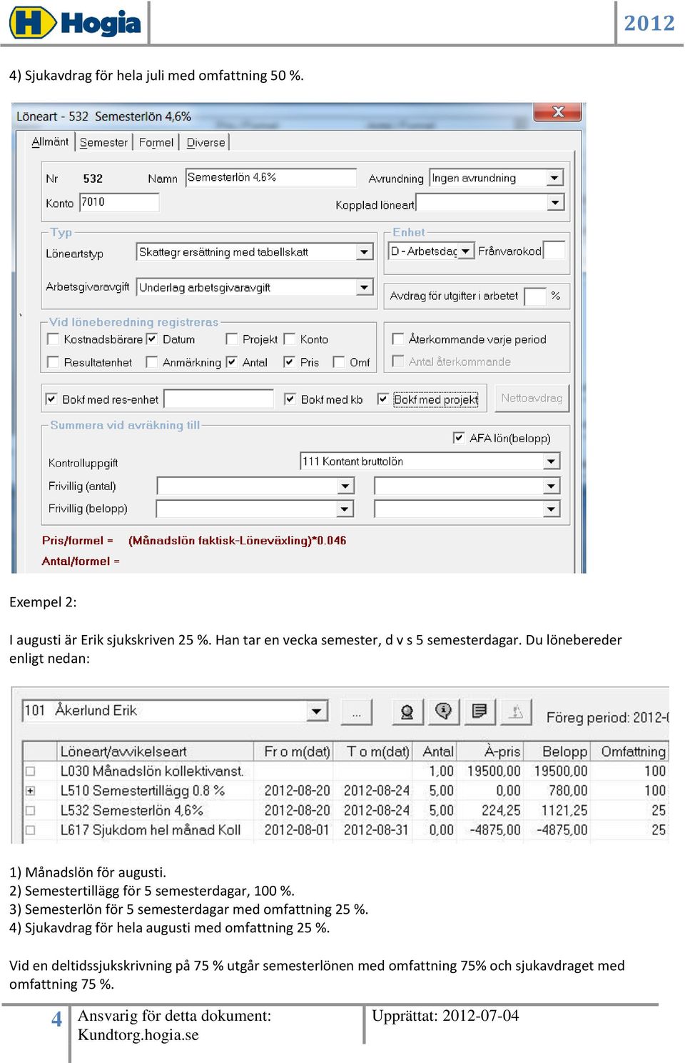 2) Semestertillägg för 5 semesterdagar, 100 %. 3) Semesterlön för 5 semesterdagar med omfattning 25 %.