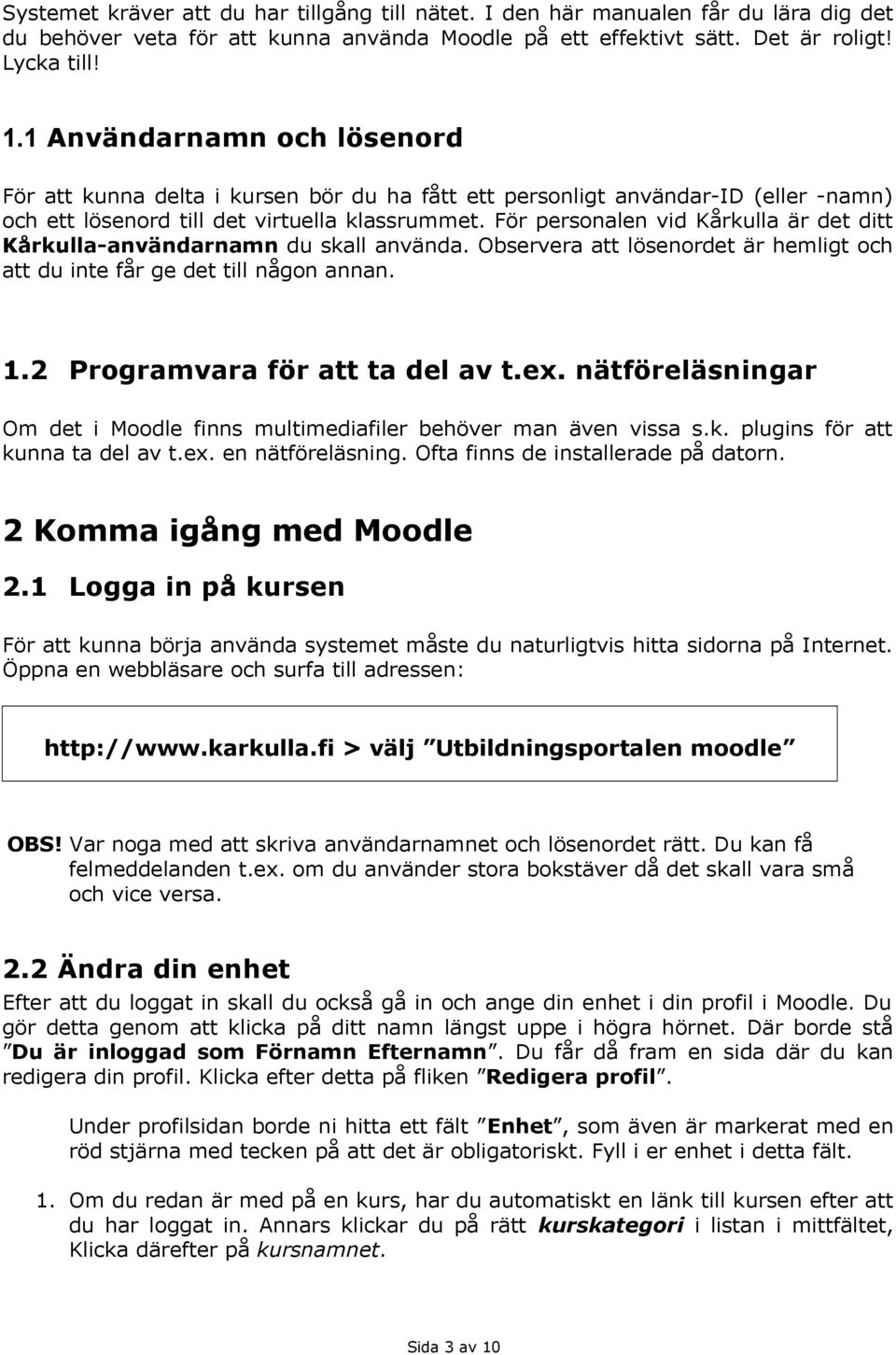 För personalen vid Kårkulla är det ditt Kårkulla-användarnamn du skall använda. Observera att lösenordet är hemligt och att du inte får ge det till någon annan. 1.2 Programvara för att ta del av t.ex.