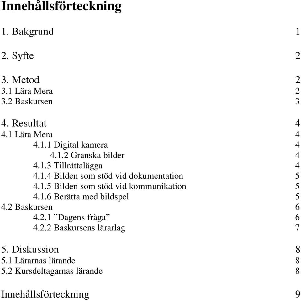 1.5 Bilden som stöd vid kommunikation 5 4.1.6 Berätta med bildspel 5 4.2 Baskursen 6 4.2.1 Dagens fråga 6 4.2.2 Baskursens lärarlag 7 5.