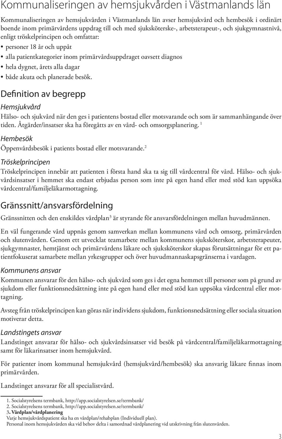 årets alla dagar både akuta och planerade besök. Definition av begrepp Hemsjukvård Hälso- och sjukvård när den ges i patientens bostad eller motsvarande och som är sammanhängande över tiden.