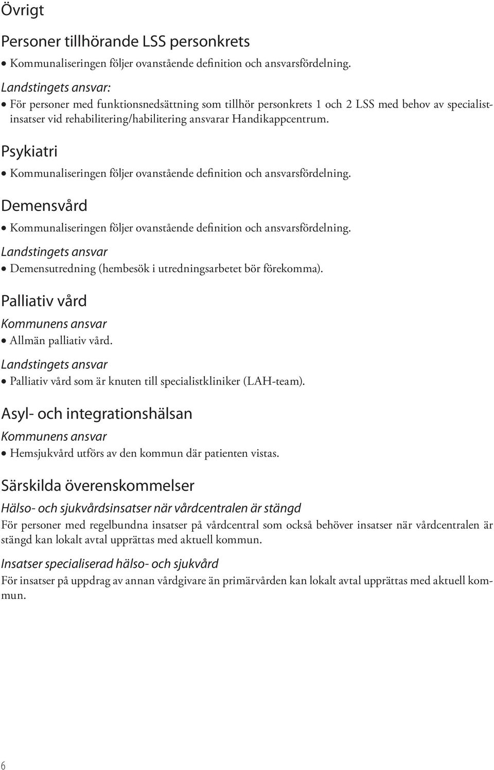 Psykiatri Kommunaliseringen följer ovanstående definition och ansvarsfördelning. Demensvård Kommunaliseringen följer ovanstående definition och ansvarsfördelning.