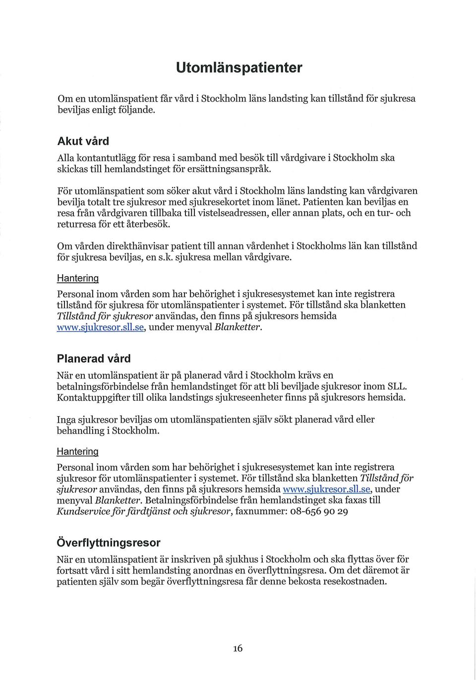 För utomlänspatient som söker akut vård i Stocldiolm läns landsting kan vårdgivaren bevilja totalt tre sjukresor med sjukresekortet inom länet.