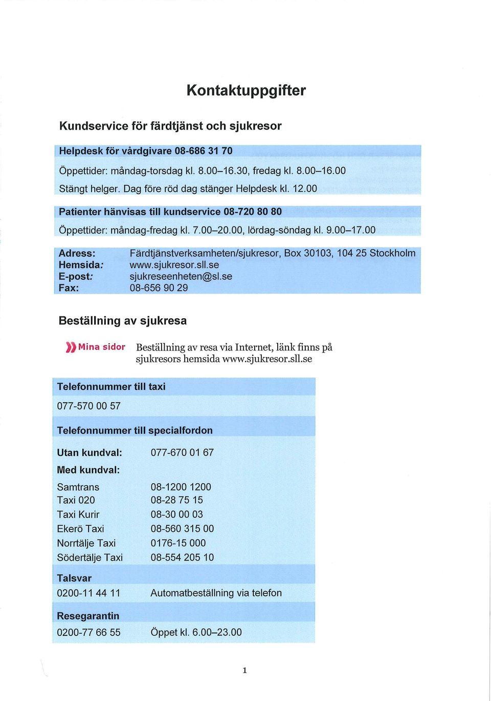 00 Adress: Färdtjänstverksamheten/sjukresor, Box 30103, 104 25 Stockholm Hemsida; www.sjukresor.sll.se E-post; sjukreseenheten@sl.