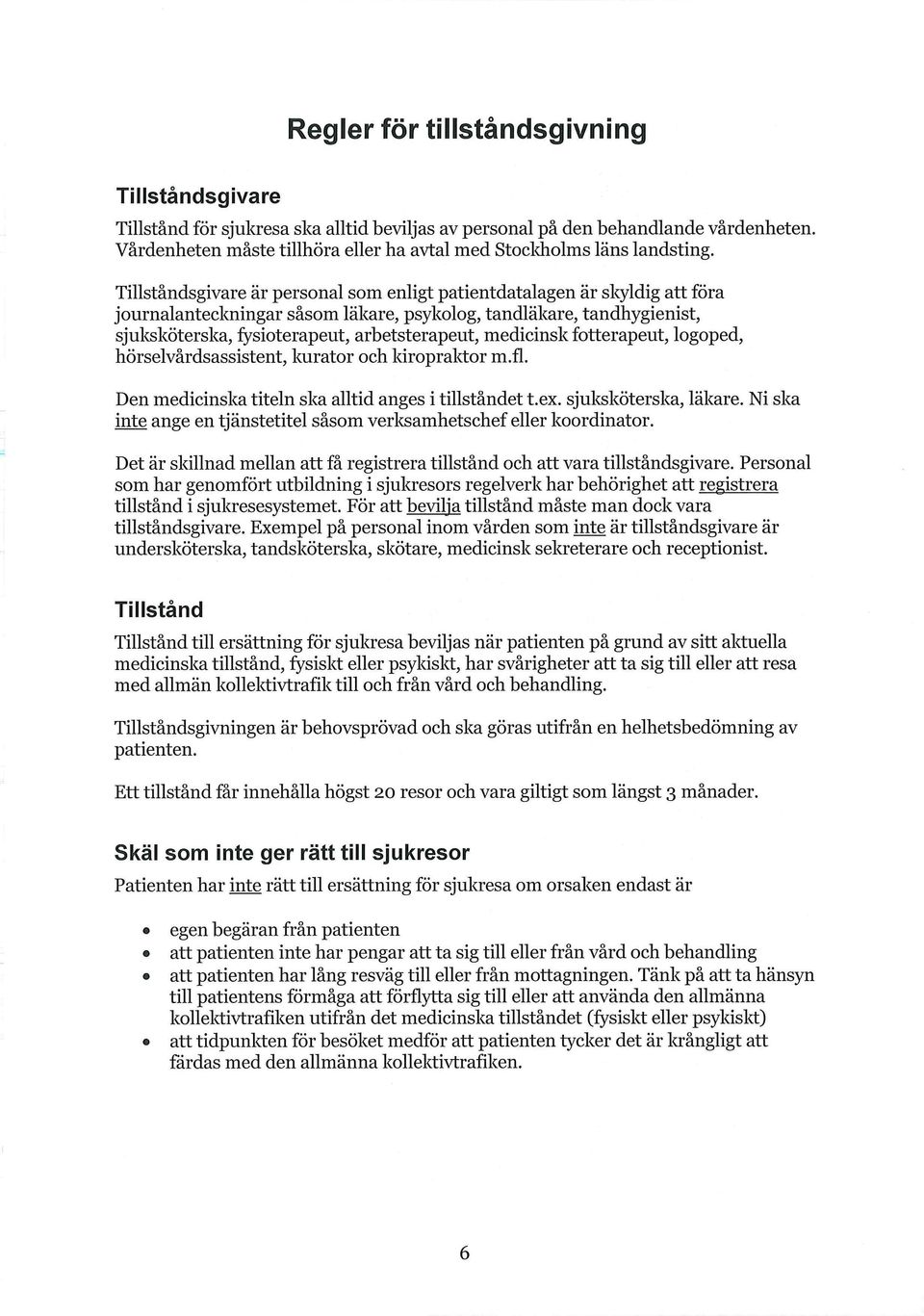 Tillståndsgivare är personal som enligt patientdatalagen är skyldig att föra journalanteckningar såsom läkare, psykolog, tandläkare, tandhygienist, sjuksköterska, fysioterapeut, arbetsterapeut,