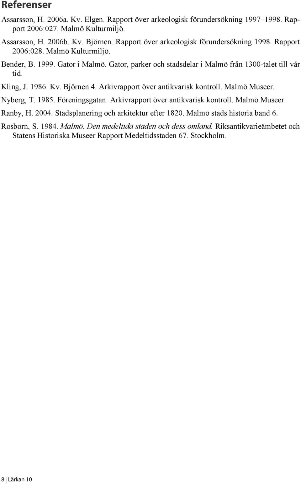 1986. Kv. Björnen 4. Arkivrapport över antikvarisk kontroll. Malmö Museer. Nyberg, T. 1985. Föreningsgatan. Arkivrapport över antikvarisk kontroll. Malmö Museer. Ranby, H. 2004.