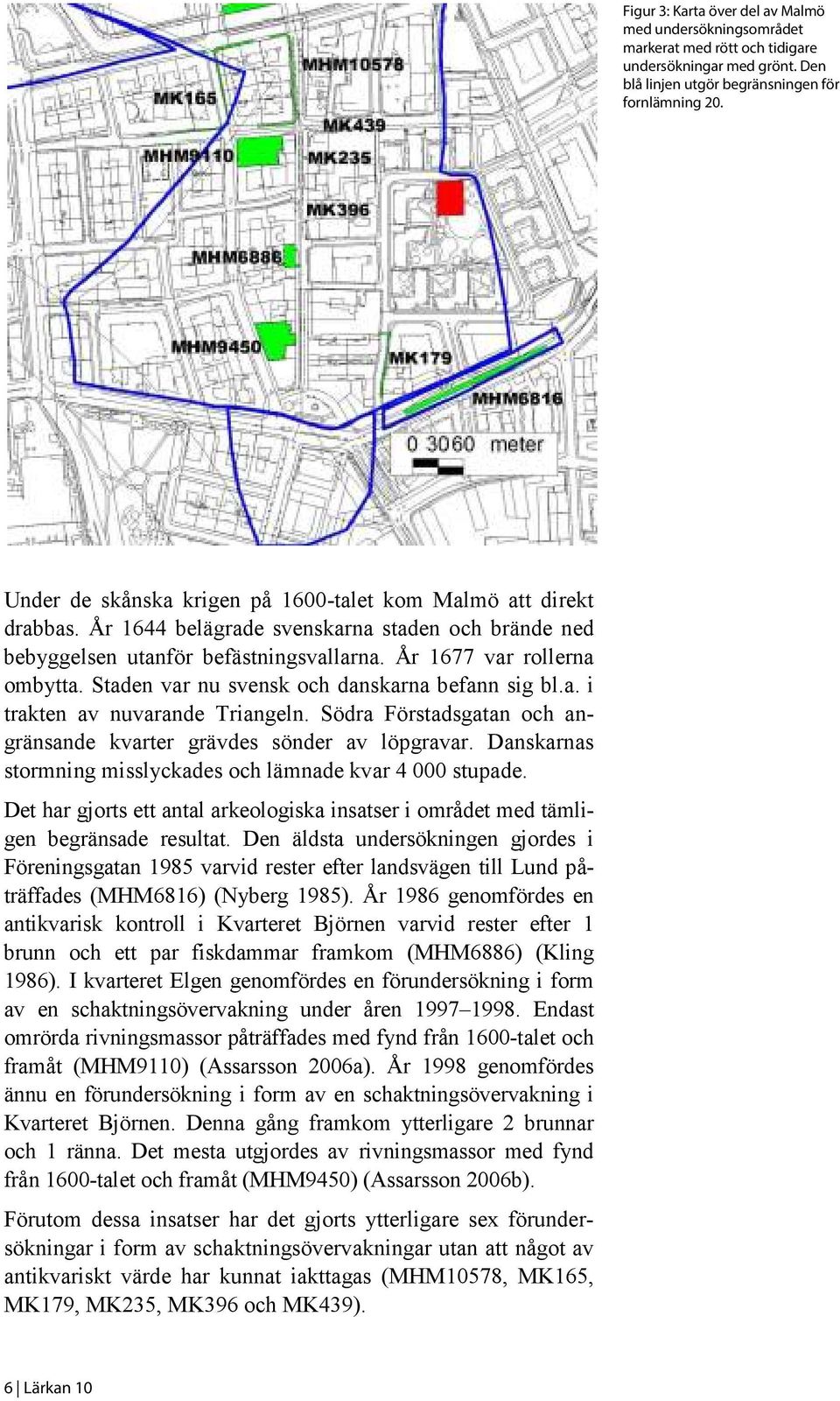 Staden var nu svensk och danskarna befann sig bl.a. i trakten av nuvarande Triangeln. Södra Förstadsgatan och angränsande kvarter grävdes sönder av löpgravar.