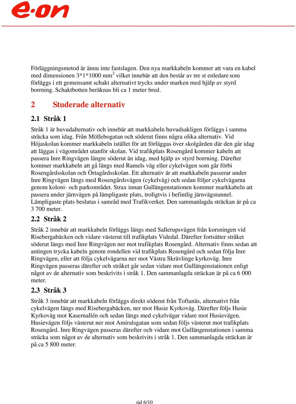 hjälp av styrd borrning. Schaktbotten beräknas bli ca 1 meter bred. 2 Studerade alternativ 2.