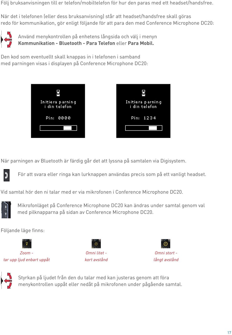 menykontrollen på enhetens långsida och välj i menyn Kommunikation - Bluetooth - Para Telefon eller Para Mobil.