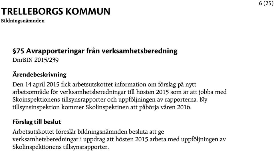uppföljningen av rapporterna. Ny tillsynsinspektion kommer Skolinspektinen att påbörja våren 2016.