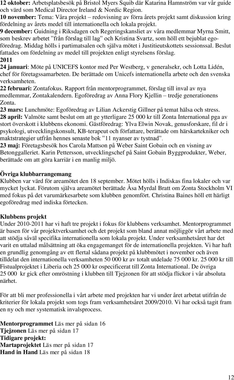 9 december: Guidning i Riksdagen och Regeringskansliet av våra medlemmar Myrna Smitt, som beskrev arbetet från förslag till lag och Kristina Svartz, som höll ett bejublat egoföredrag.