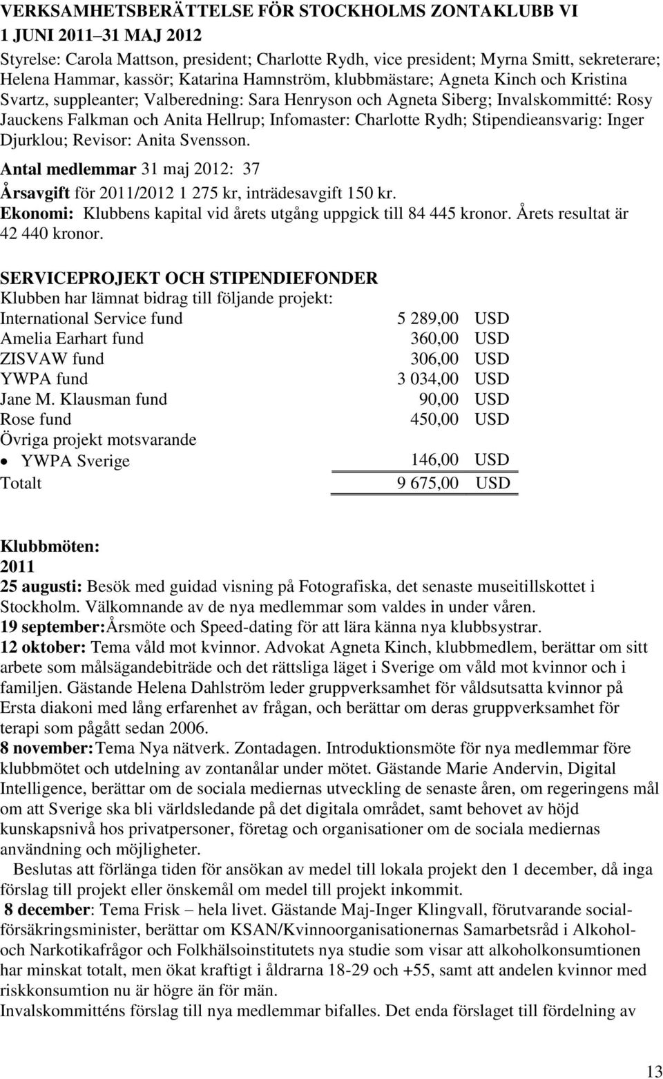 Charlotte Rydh; Stipendieansvarig: Inger Djurklou; Revisor: Anita Svensson. Antal medlemmar 31 maj 2012: 37 Årsavgift för 2011/2012 1 275 kr, inträdesavgift 150 kr.
