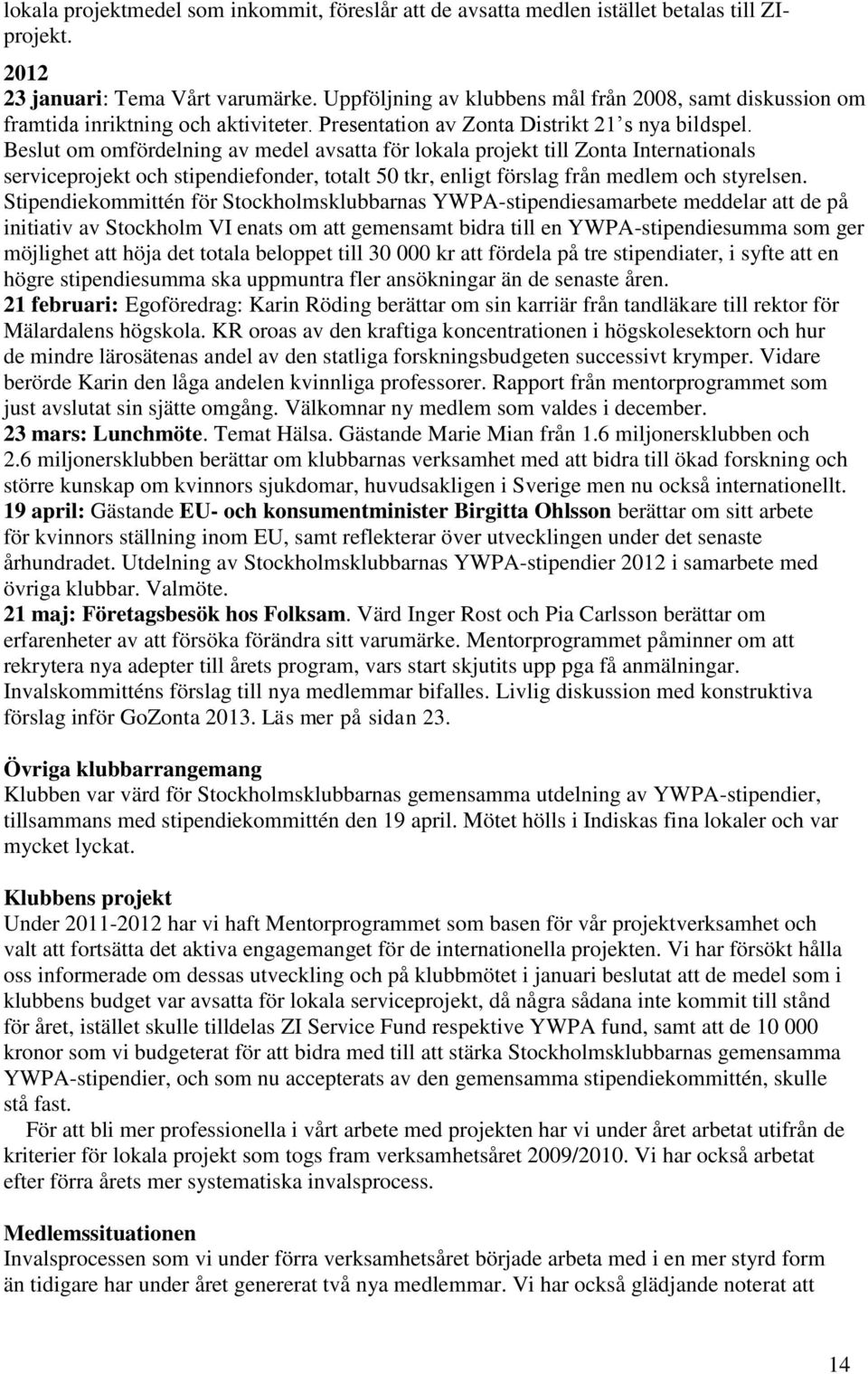 Beslut om omfördelning av medel avsatta för lokala projekt till Zonta Internationals serviceprojekt och stipendiefonder, totalt 50 tkr, enligt förslag från medlem och styrelsen.