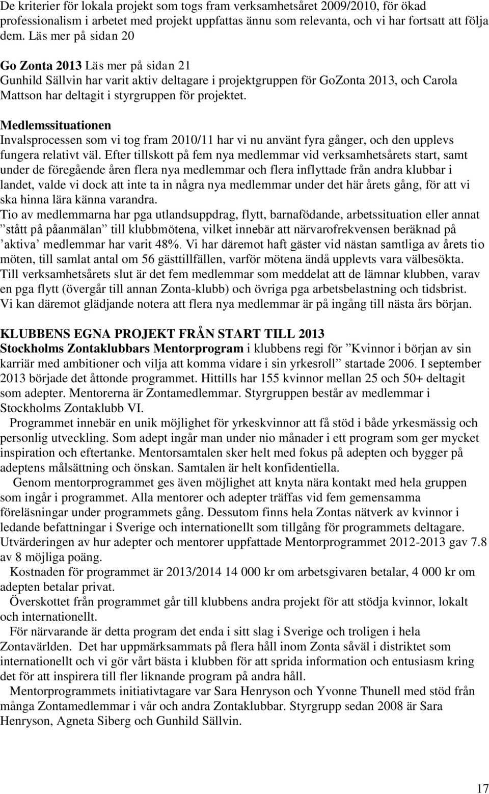 Medlemssituationen Invalsprocessen som vi tog fram 2010/11 har vi nu använt fyra gånger, och den upplevs fungera relativt väl.