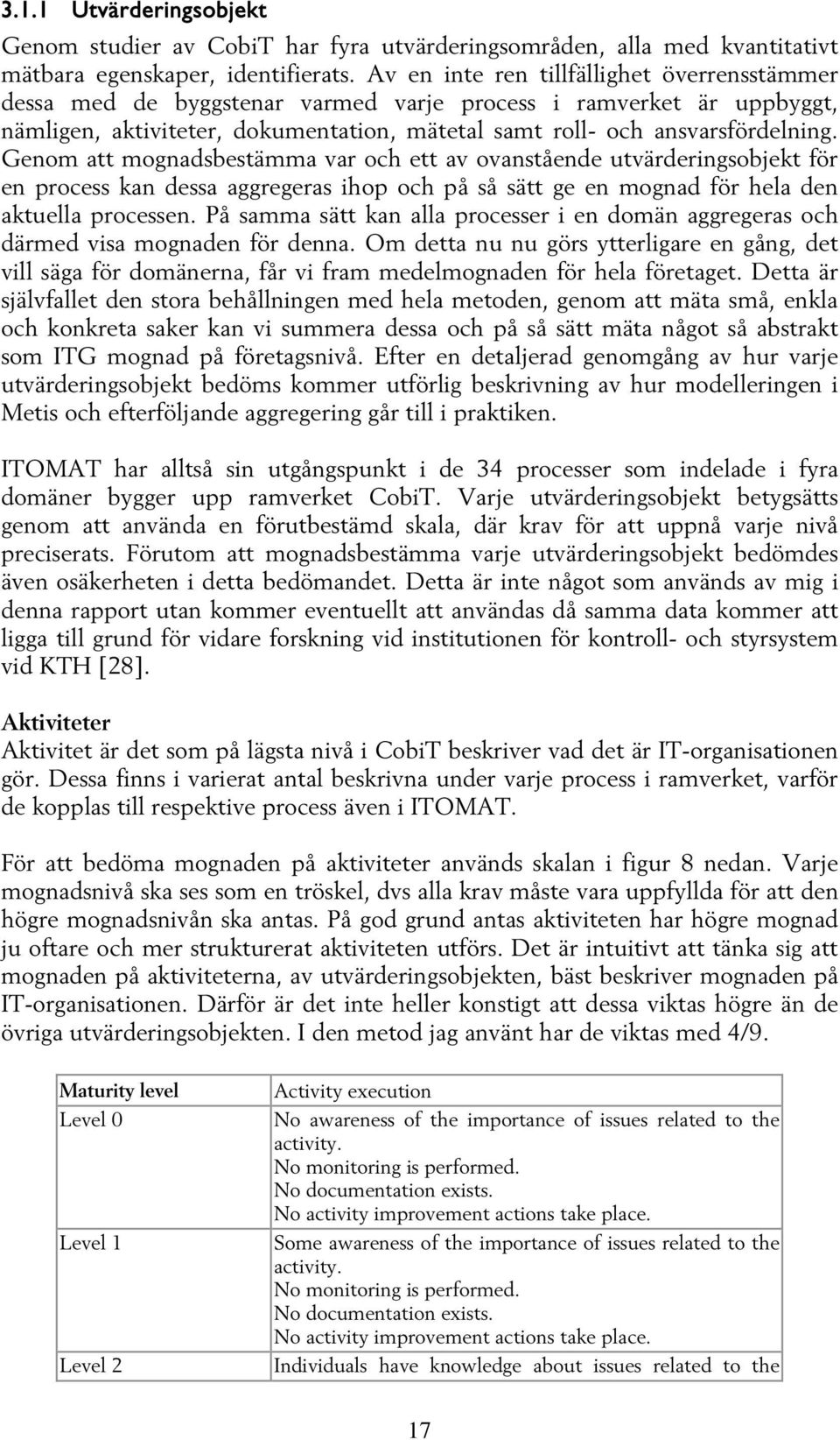 Genom att mognadsbestämma var och ett av ovanstående utvärderingsobjekt för en process kan dessa aggregeras ihop och på så sätt ge en mognad för hela den aktuella processen.