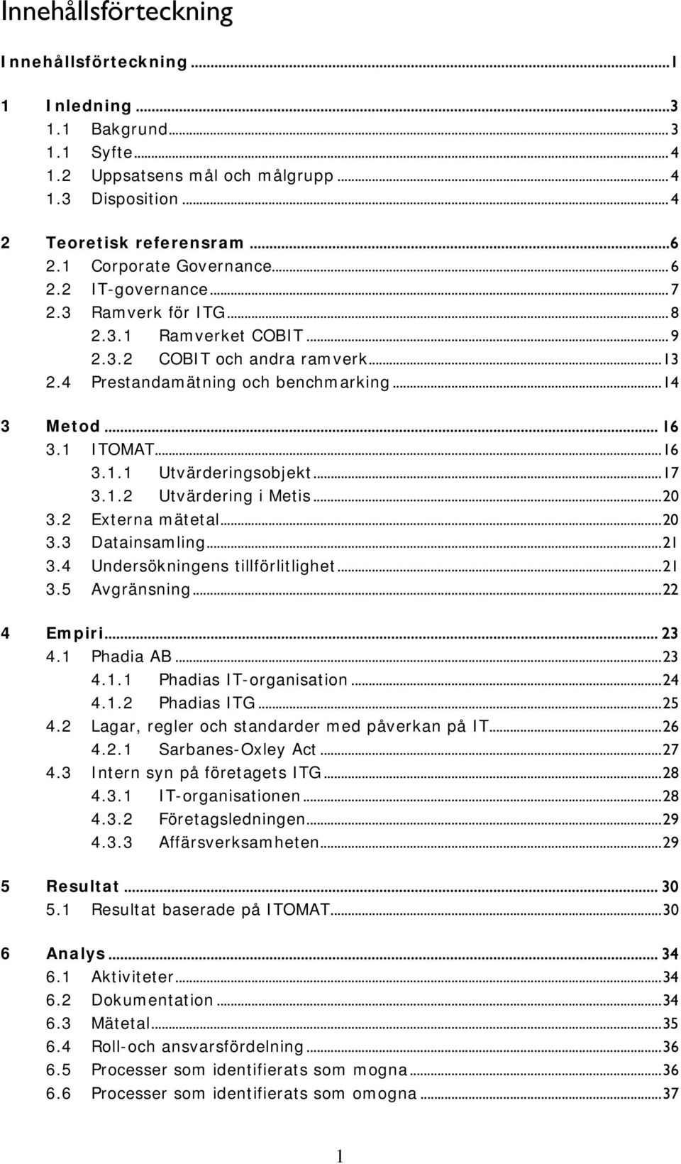1 ITOMAT... 16 3.1.1 Utvärderingsobjekt... 17 3.1.2 Utvärdering i Metis... 20 3.2 Externa mätetal... 20 3.3 Datainsamling... 21 3.4 Undersökningens tillförlitlighet... 21 3.5 Avgränsning... 22 4 Empiri.