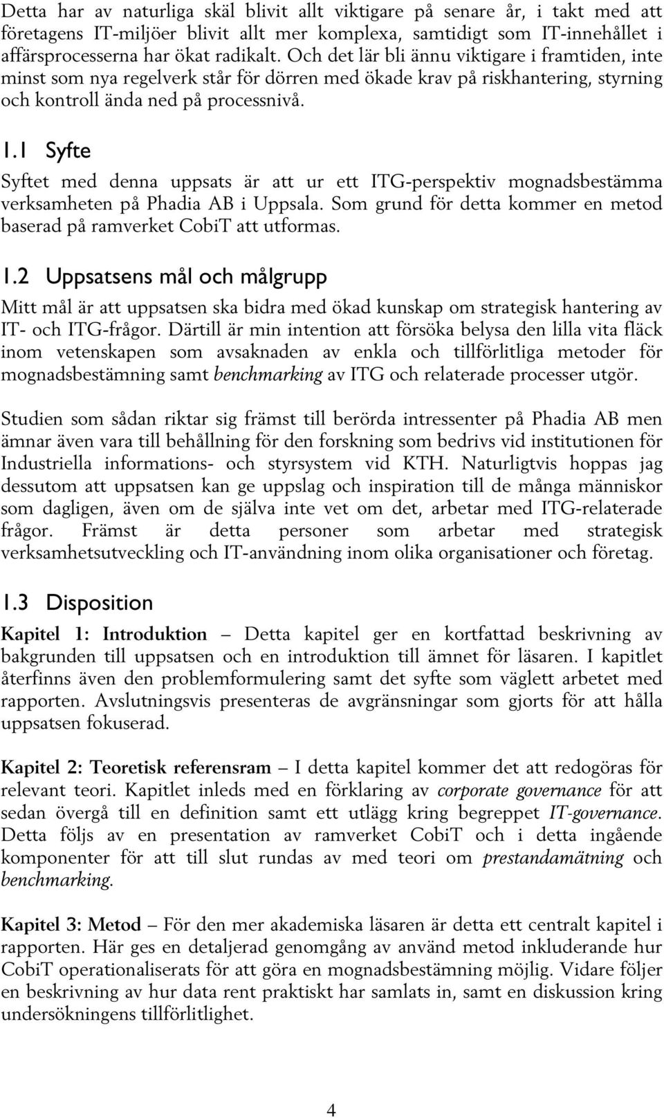 1 Syfte Syftet med denna uppsats är att ur ett ITG-perspektiv mognadsbestämma verksamheten på Phadia AB i Uppsala. Som grund för detta kommer en metod baserad på ramverket CobiT att utformas. 1.