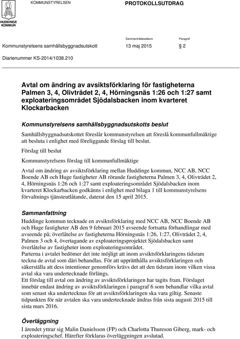 Kommunstyrelsens samhällsbyggnadsutskotts beslut Samhällsbyggnadsutskottet föreslår kommunstyrelsen att föreslå kommunfullmäktige att besluta i enlighet med föreliggande förslag till beslut.