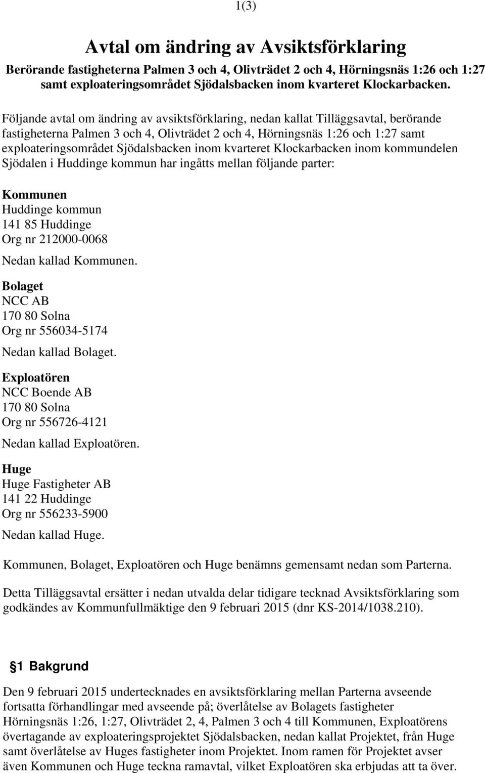 Sjödalsbacken inom kvarteret Klockarbacken inom kommundelen Sjödalen i Huddinge kommun har ingåtts mellan följande parter: Kommunen Huddinge kommun 141 85 Huddinge Org nr 212000-0068 Nedan kallad