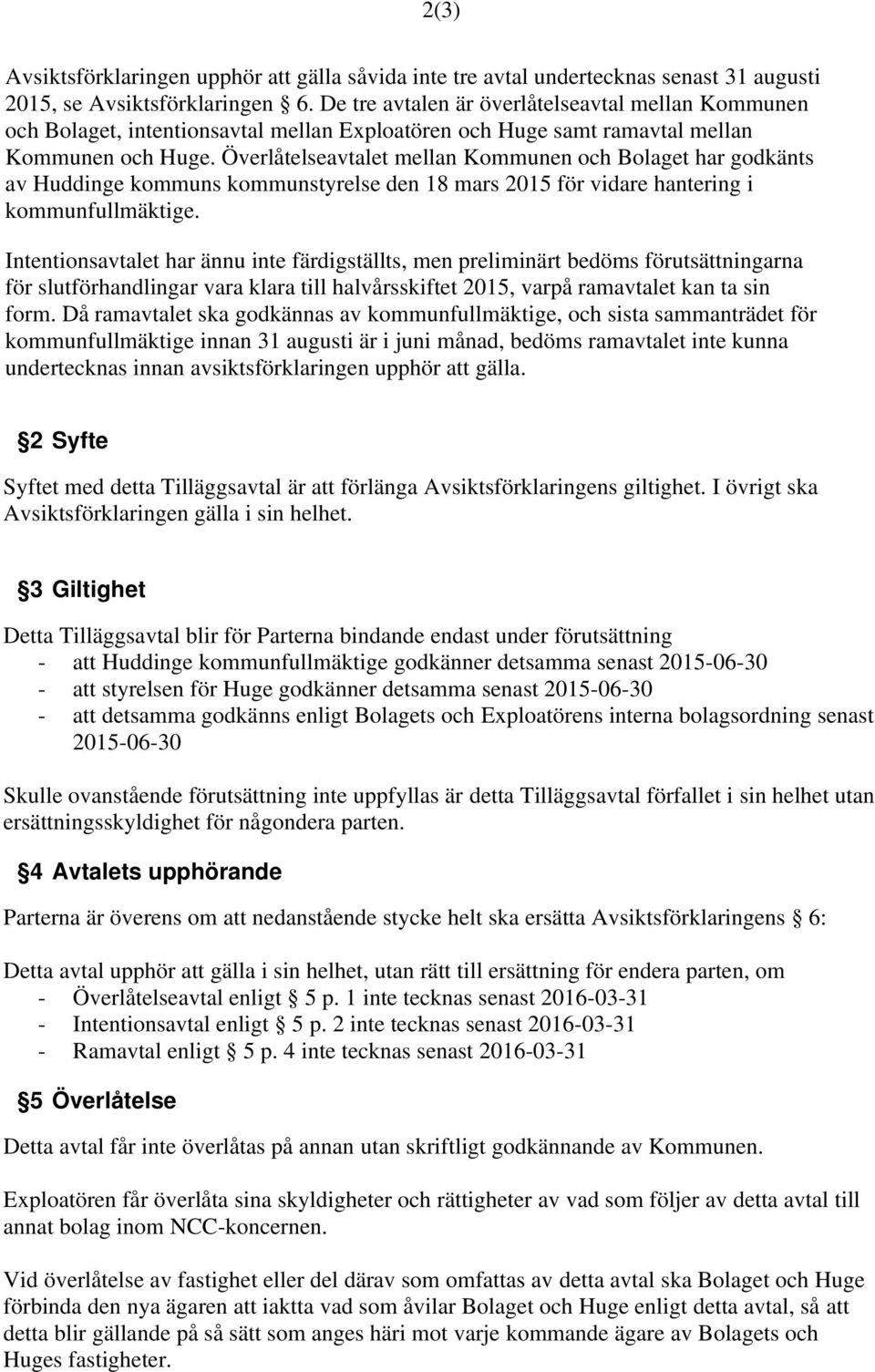 Överlåtelseavtalet mellan Kommunen och Bolaget har godkänts av Huddinge kommuns kommunstyrelse den 18 mars 2015 för vidare hantering i kommunfullmäktige.