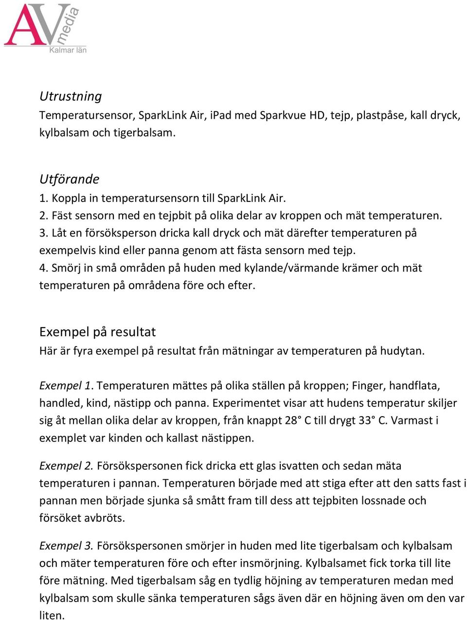 Låt en försöksperson dricka kall dryck och mät därefter temperaturen på exempelvis kind eller panna genom att fästa sensorn med tejp. 4.