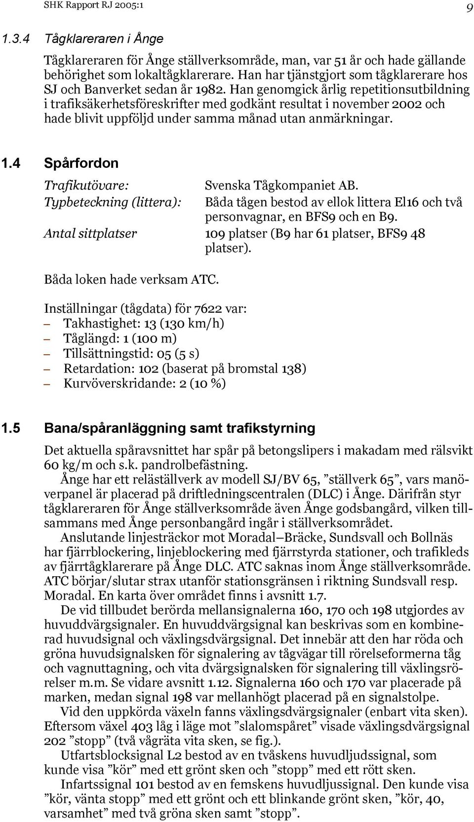 Han genomgick årlig repetitionsutbildning i trafiksäkerhetsföreskrifter med godkänt resultat i november 2002 och hade blivit uppföljd under samma månad utan anmärkningar. 1.