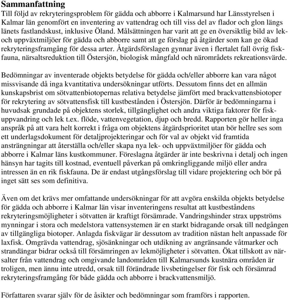 Målsättningen har varit att ge en översiktlig bild av lekoch uppväxtmiljöer för gädda och abborre samt att ge förslag på åtgärder som kan ge ökad rekryteringsframgång för dessa arter.