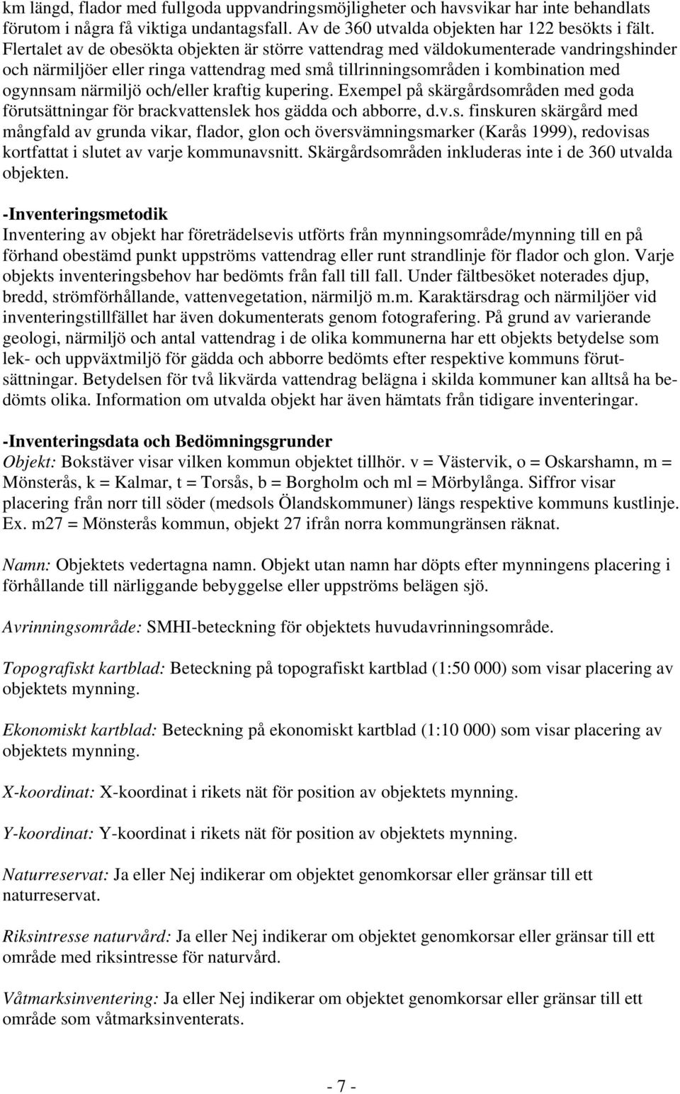 och/eller kraftig kupering. Exempel på skärgårdsområden med goda förutsättningar för brackvattenslek hos gädda och abborre, d.v.s. finskuren skärgård med mångfald av grunda vikar, flador, glon och översvämningsmarker (Karås 1999), redovisas kortfattat i slutet av varje kommunavsnitt.