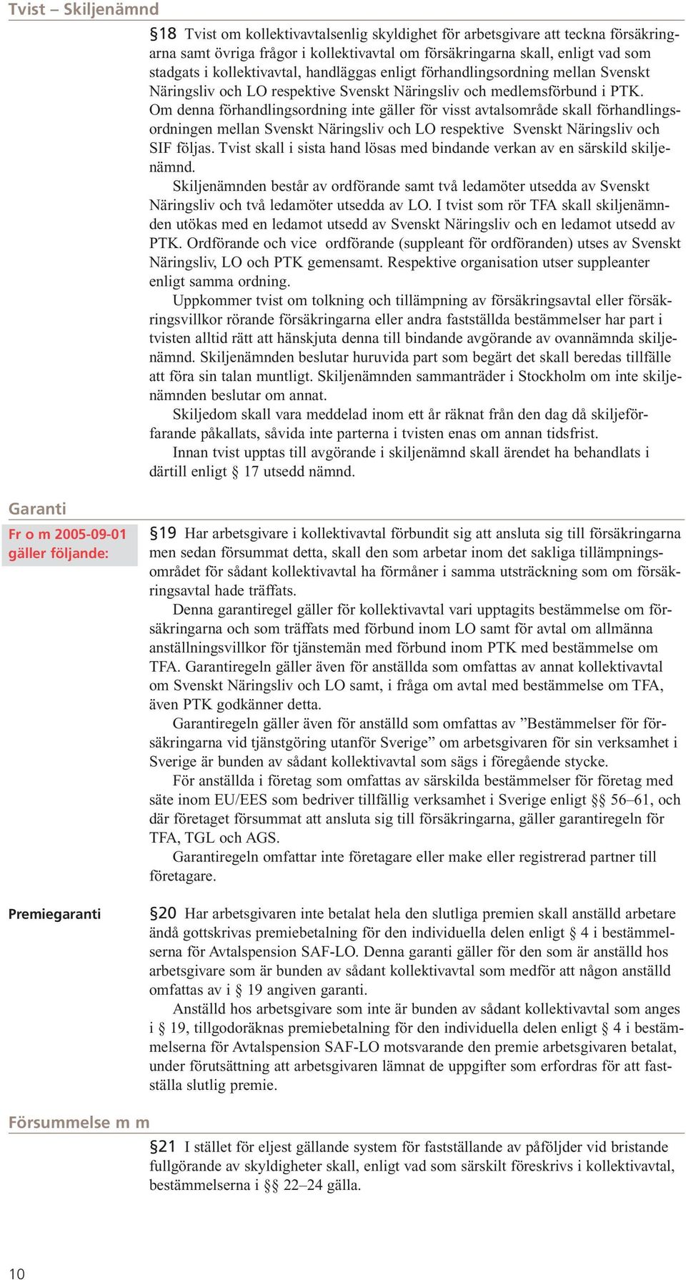 Om denna förhandlingsordning inte gäller för visst avtalsområde skall förhandlingsordningen mellan Svenskt Näringsliv och LO respektive Svenskt Näringsliv och SIF följas.