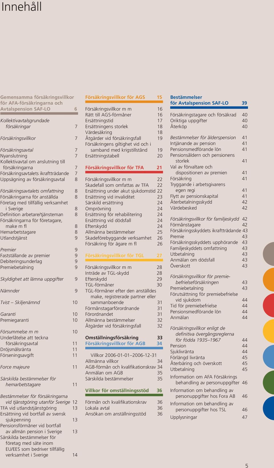 verksamhet i Sverige 8 Definition arbetare/tjänsteman 8 Försäkringarna för företagare, make m fl 8 Hemarbetstagare 8 Utlandstjänst 9 Premier 9 Fastställande av premier 9 Debiteringsunderlag 9