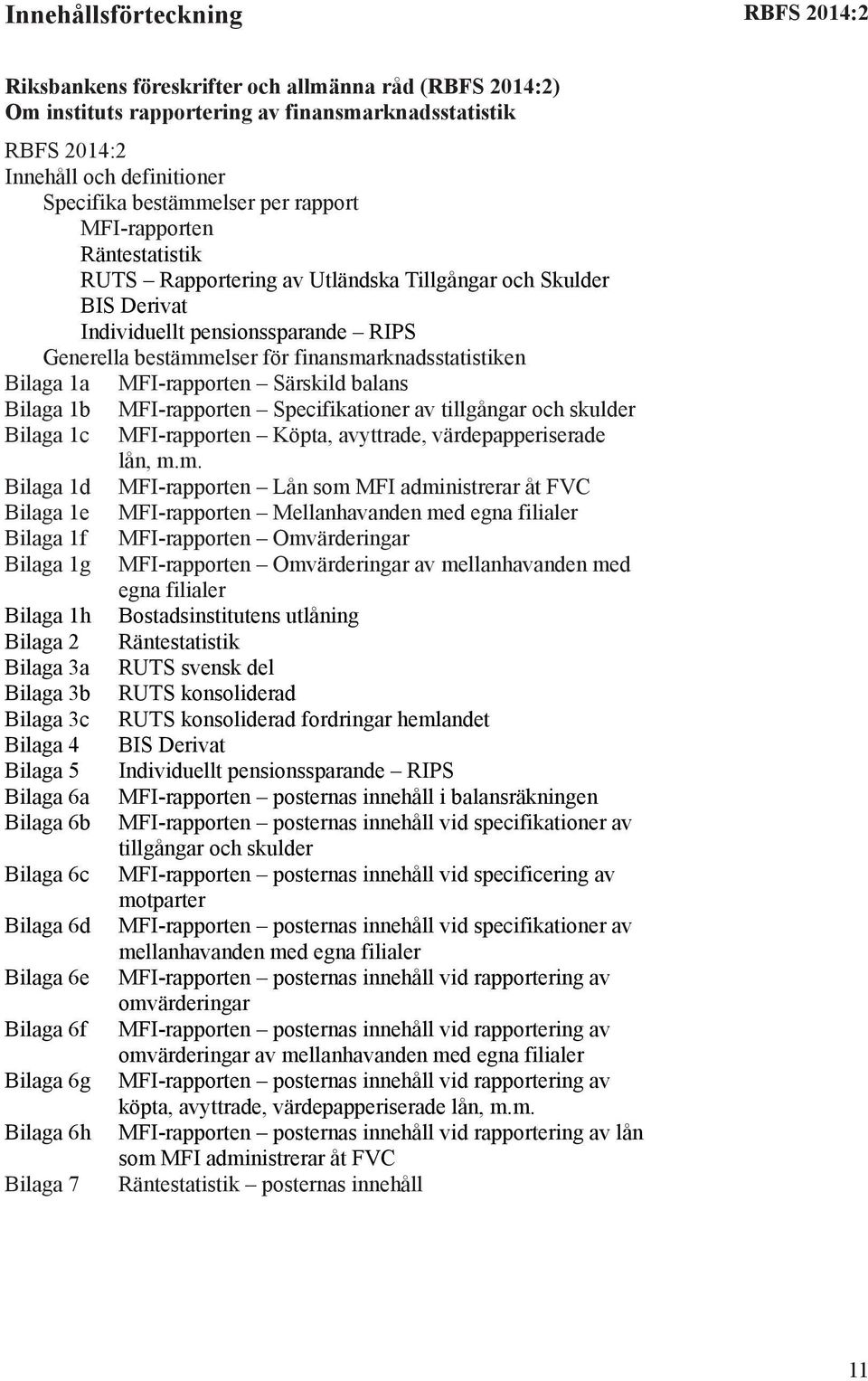 finansmarknadsstatistiken Bilaga 1a MFI-rapporten Särskild balans Bilaga 1b MFI-rapporten Specifikationer av tillgångar och skulder Bilaga 1c MFI-rapporten Köpta, avyttrade, värdepapperiserade lån, m.