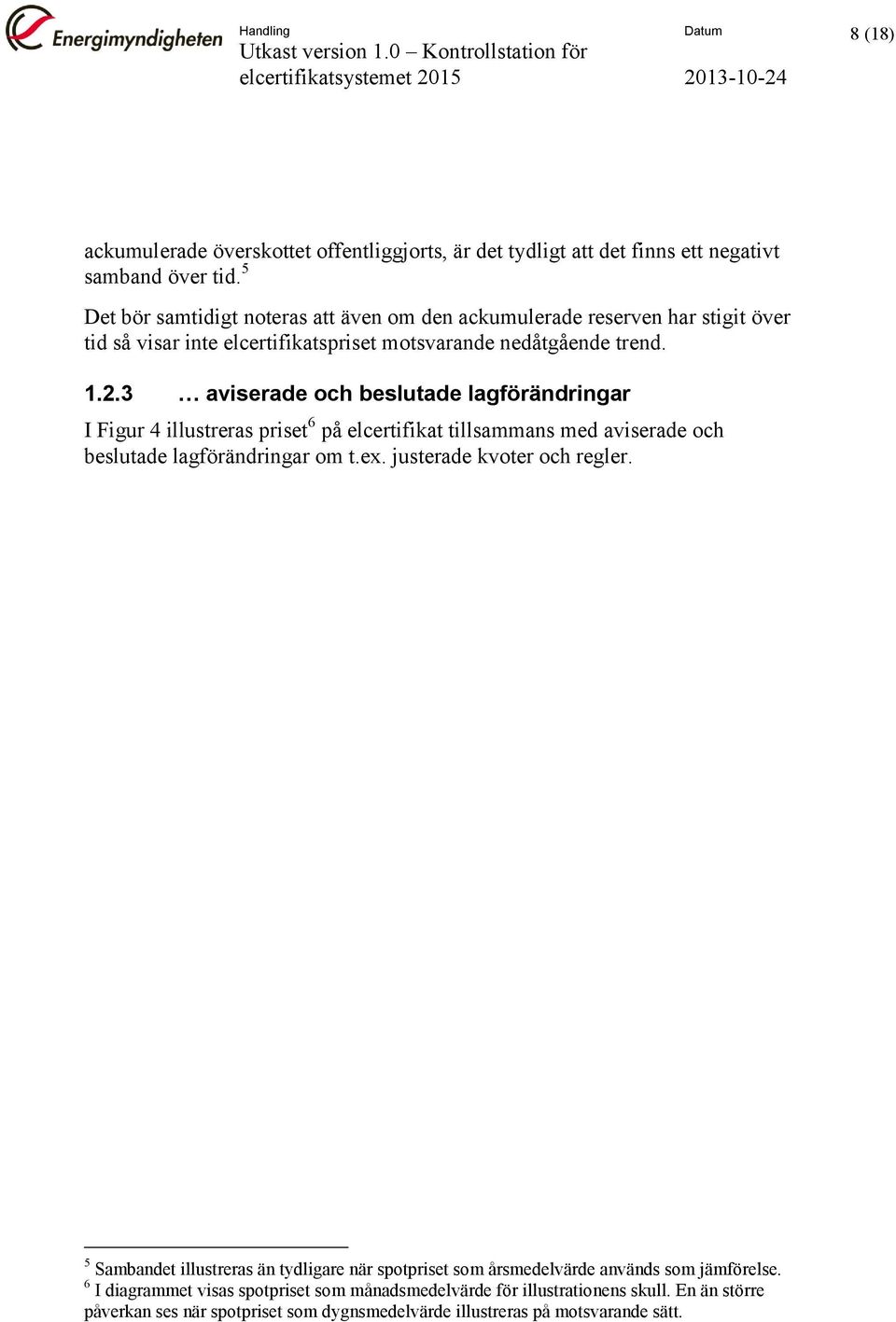 3 aviserade och beslutade lagförändringar I Figur 4 illustreras priset 6 på elcertifikat tillsammans med aviserade och beslutade lagförändringar om t.ex. justerade kvoter och regler.