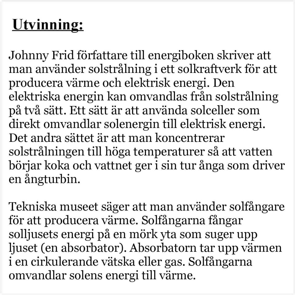 Det andra sättet är att man koncentrerar solstrålningen till höga temperaturer så att vatten börjar koka och vattnet ger i sin tur ånga som driver en ångturbin.