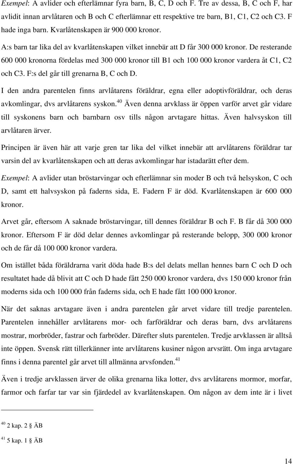 De resterande 600 000 kronorna fördelas med 300 000 kronor till B1 och 100 000 kronor vardera åt C1, C2 och C3. F:s del går till grenarna B, C och D.