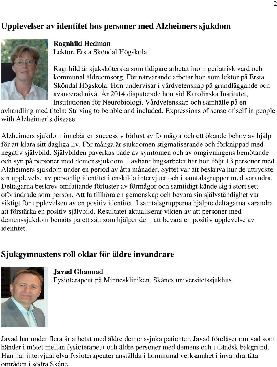 År 2014 disputerade hon vid Karolinska Institutet, Institutionen för Neurobiologi, Vårdvetenskap och samhälle på en avhandling med titeln: Striving to be able and included.