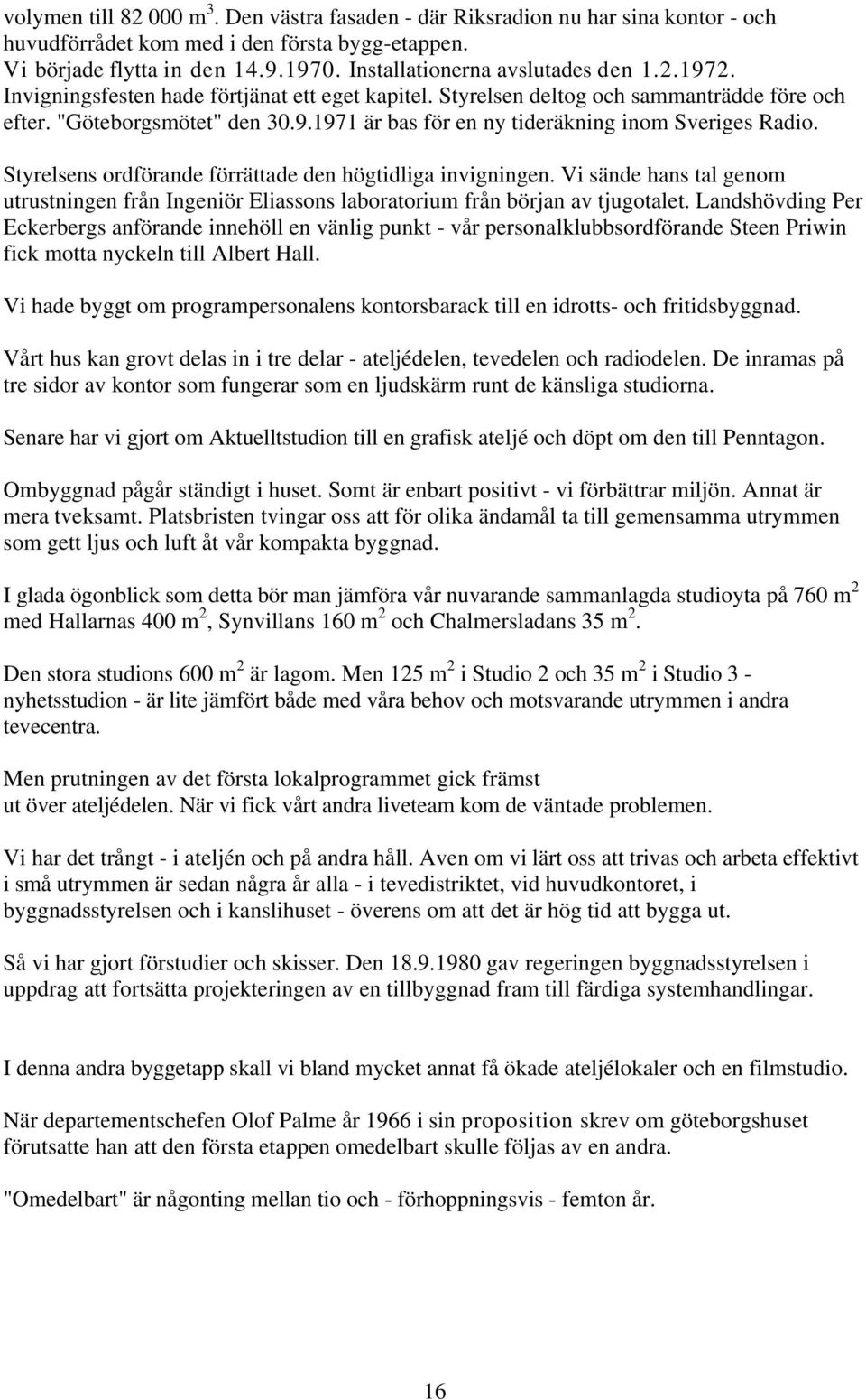 Styrelsens ordförande förrättade den högtidliga invigningen. Vi sände hans tal genom utrustningen från Ingeniör Eliassons laboratorium från början av tjugotalet.