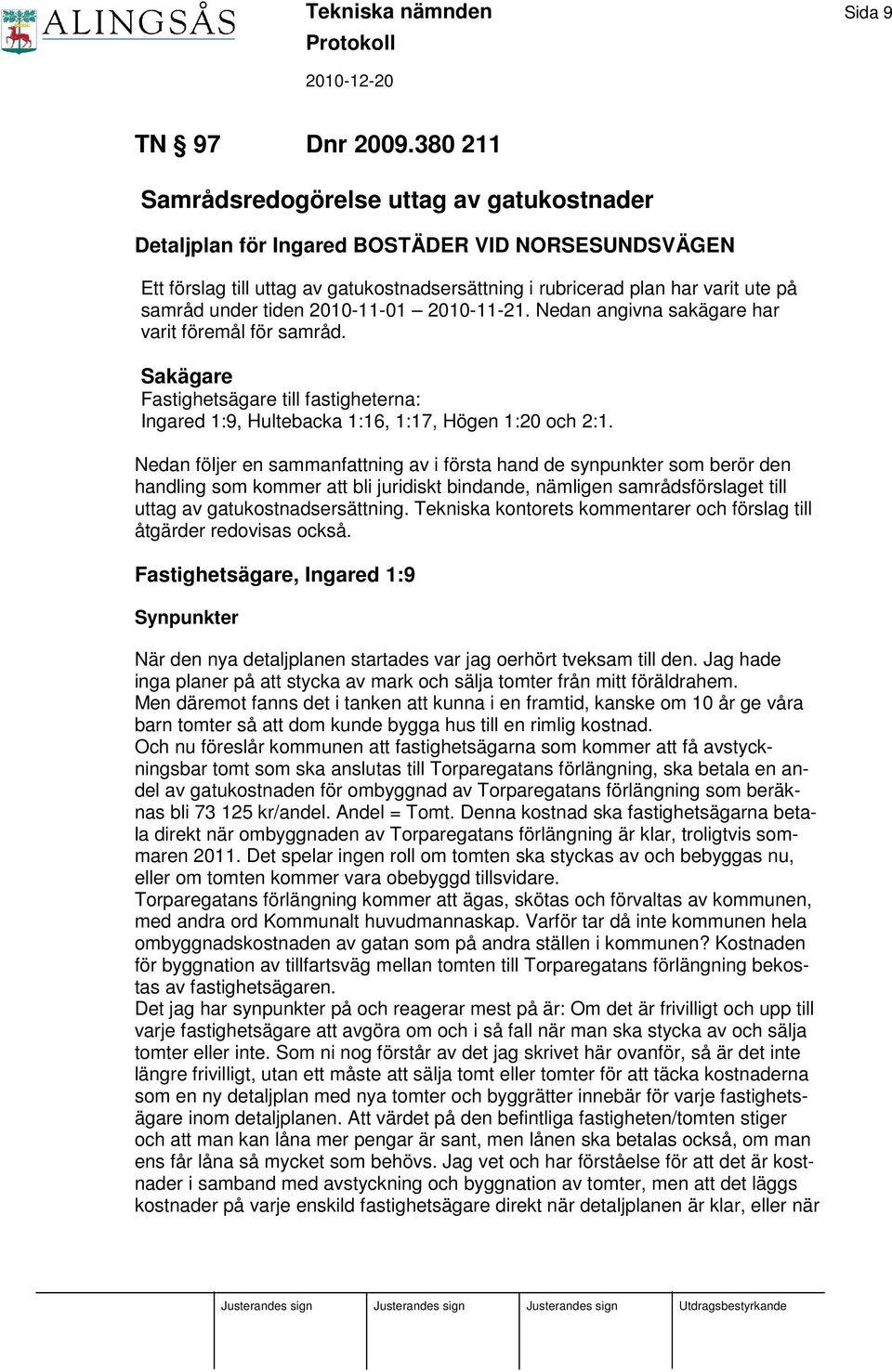 tiden 2010-11-01 2010-11-21. Nedan angivna sakägare har varit föremål för samråd. Sakägare Fastighetsägare till fastigheterna: Ingared 1:9, Hultebacka 1:16, 1:17, Högen 1:20 och 2:1.
