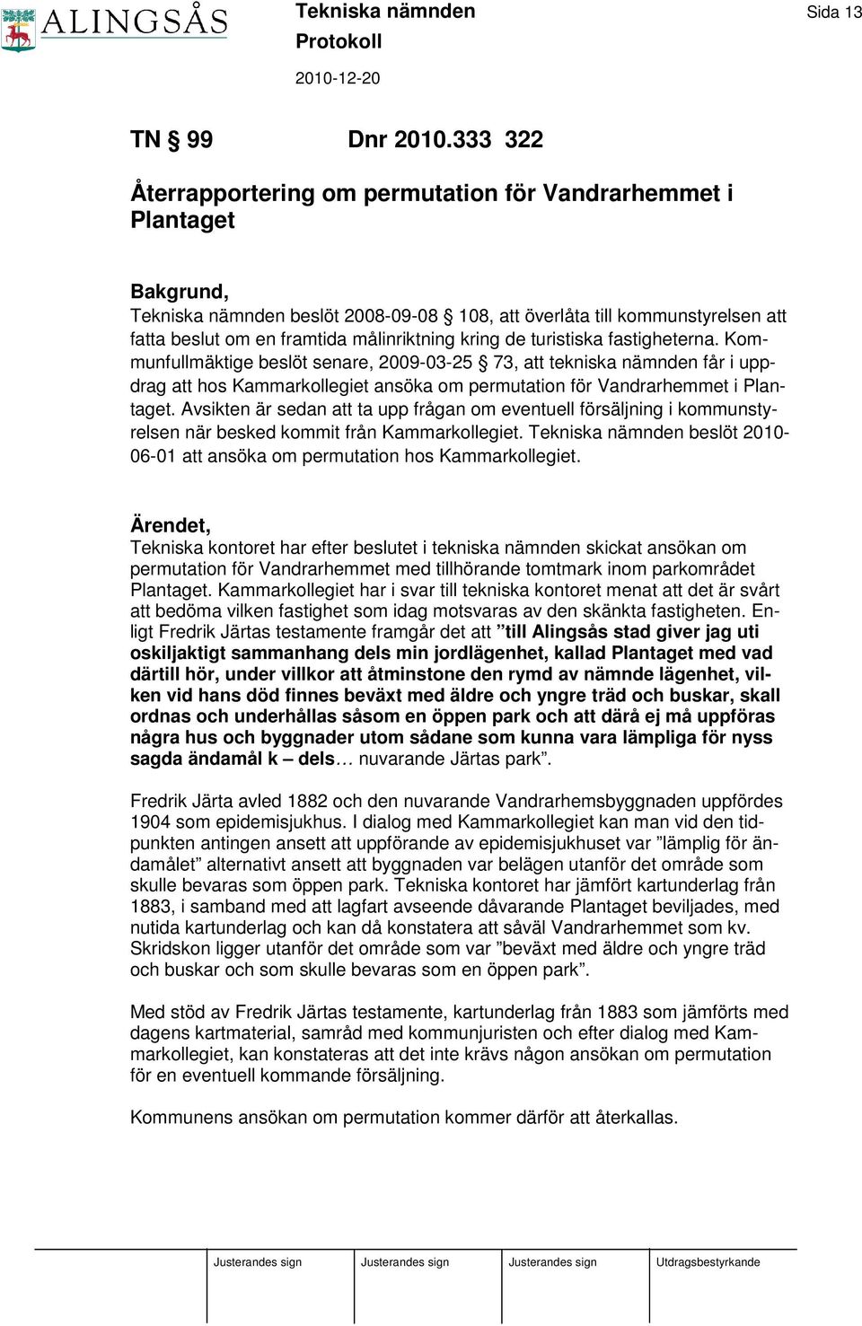 kring de turistiska fastigheterna. Kommunfullmäktige beslöt senare, 2009-03-25 73, att tekniska nämnden får i uppdrag att hos Kammarkollegiet ansöka om permutation för Vandrarhemmet i Plantaget.