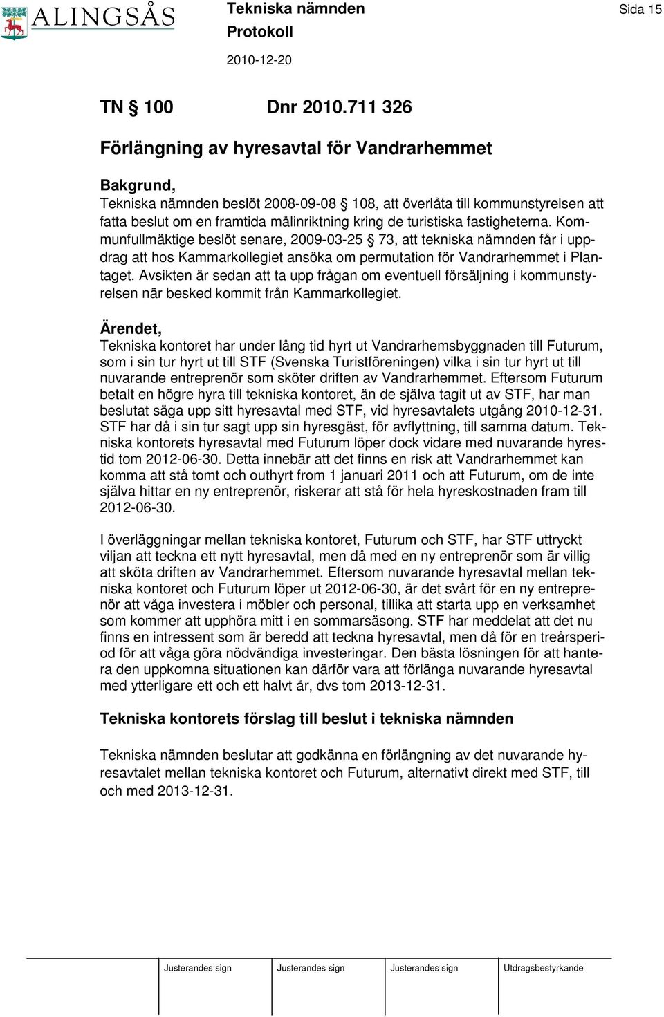 turistiska fastigheterna. Kommunfullmäktige beslöt senare, 2009-03-25 73, att tekniska nämnden får i uppdrag att hos Kammarkollegiet ansöka om permutation för Vandrarhemmet i Plantaget.