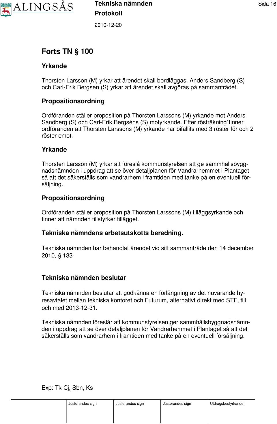 Efter rösträkning finner ordföranden att Thorsten Larssons (M) yrkande har bifallits med 3 röster för och 2 röster emot.