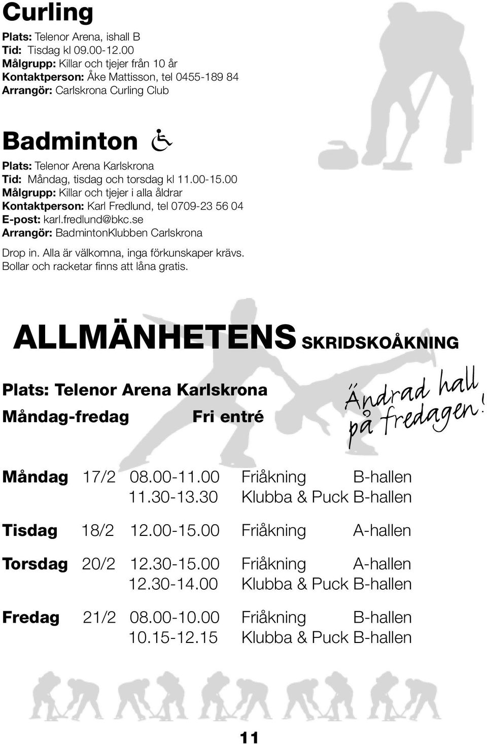 11.00-15.00 Målgrupp: Killar och tjejer i alla åldrar Kontaktperson: Karl Fredlund, tel 0709-23 56 04 E-post: karl.fredlund@bkc.se Arrangör: BadmintonKlubben Carlskrona Drop in.