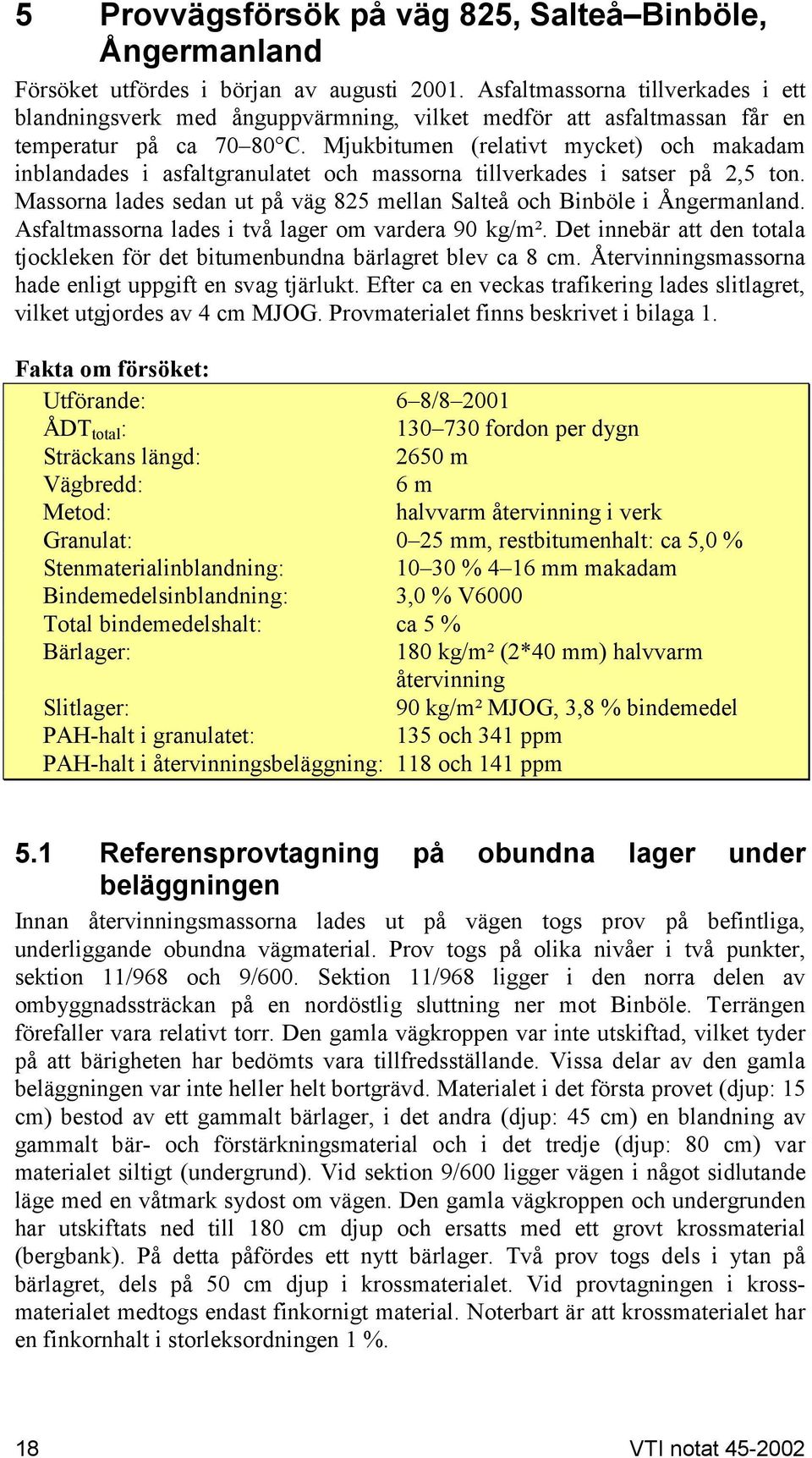 Mjukbitumen (relativt mycket) och makadam inblandades i asfaltgranulatet och massorna tillverkades i satser på 2,5 ton. Massorna lades sedan ut på väg 825 mellan Salteå och Binböle i Ångermanland.