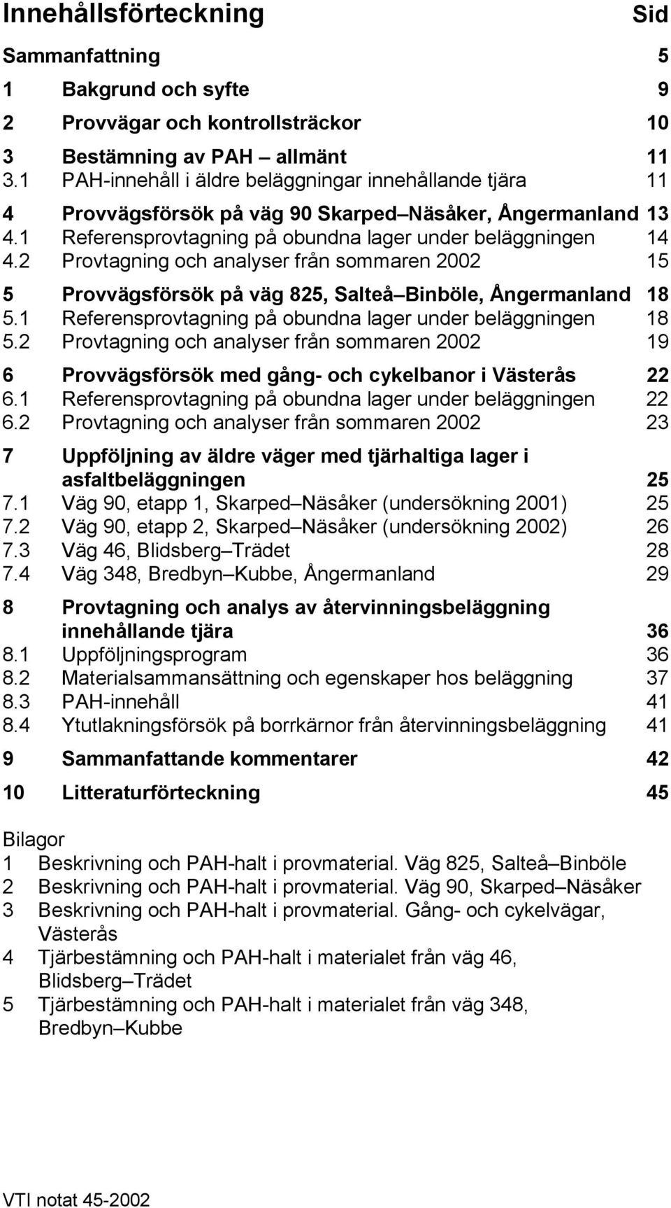 2 Provtagning och analyser från sommaren 2002 15 5 Provvägsförsök på väg 825, Salteå Binböle, Ångermanland 18 5.1 Referensprovtagning på obundna lager under beläggningen 18 5.