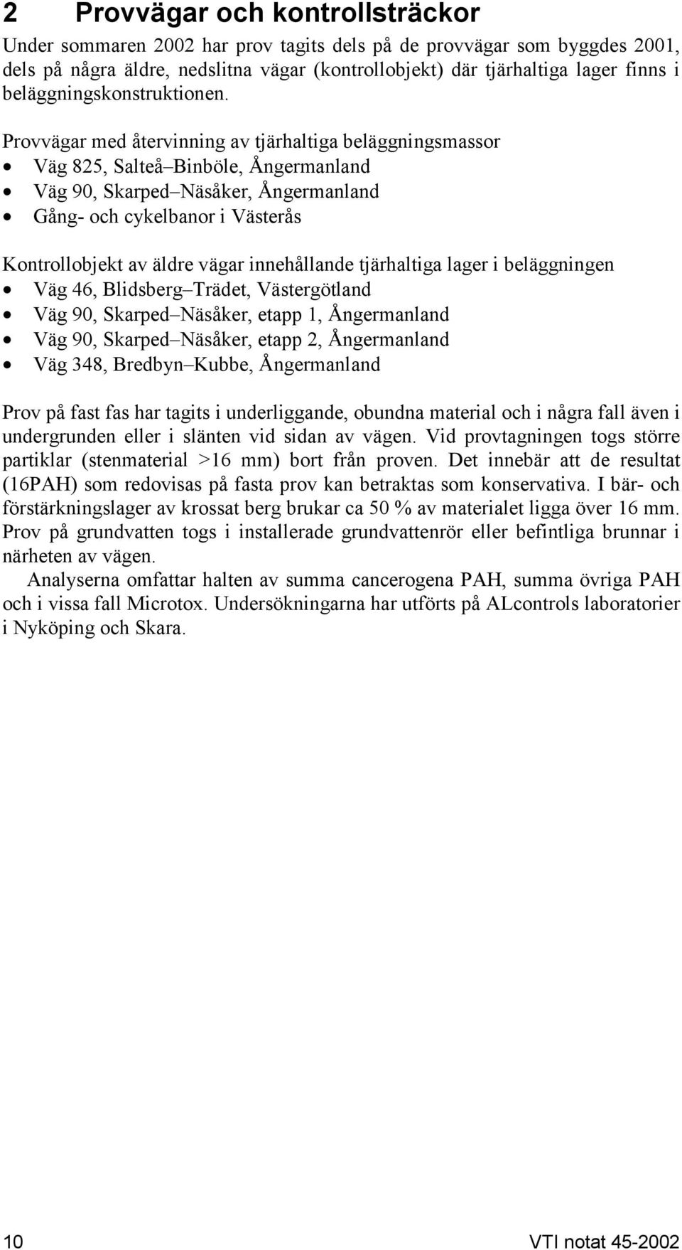 Provvägar med återvinning av tjärhaltiga beläggningsmassor Väg 825, Salteå Binböle, Ångermanland Väg 90, Skarped Näsåker, Ångermanland Gång- och cykelbanor i Västerås Kontrollobjekt av äldre vägar