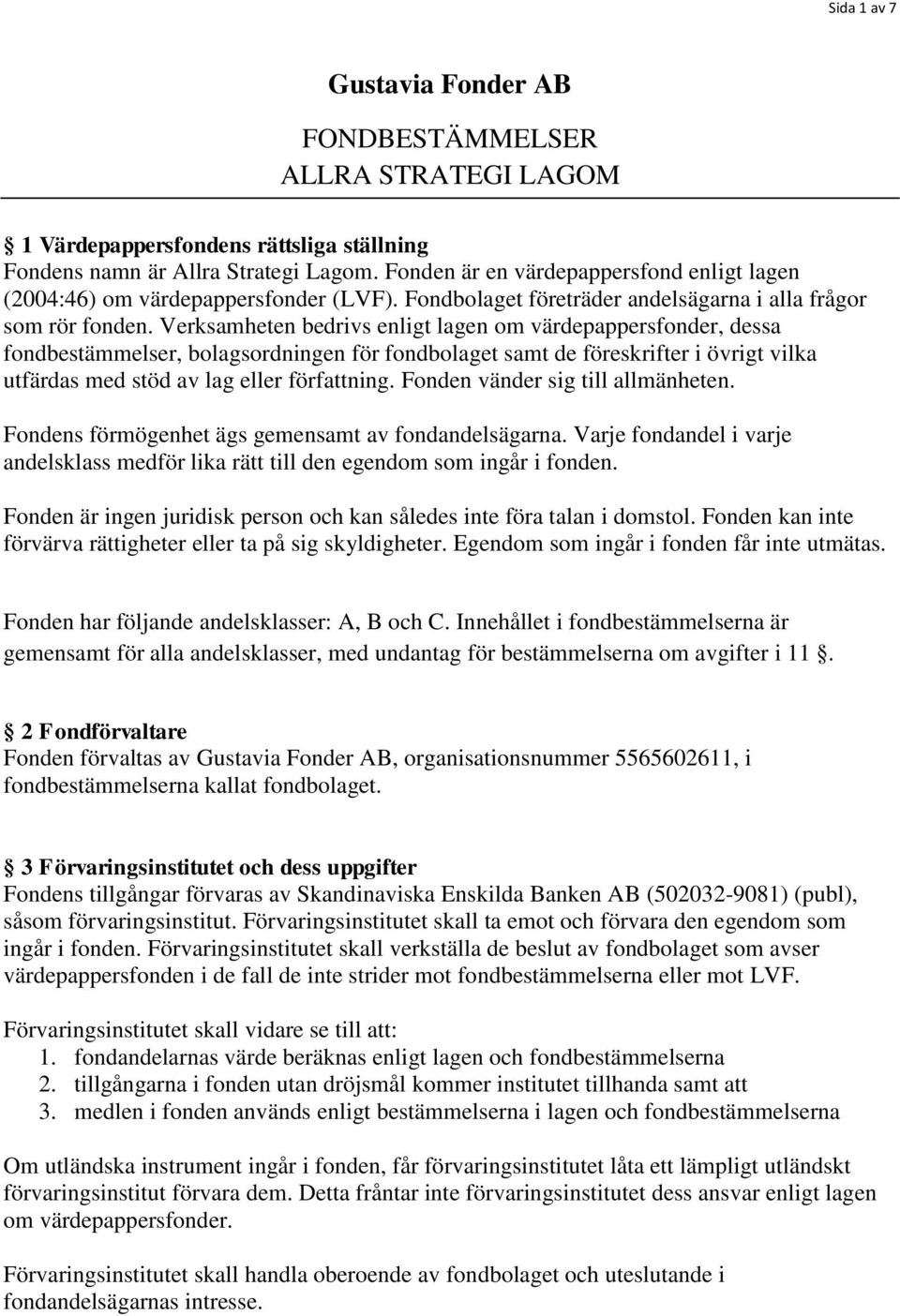 Verksamheten bedrivs enligt lagen om värdepappersfonder, dessa fondbestämmelser, bolagsordningen för fondbolaget samt de föreskrifter i övrigt vilka utfärdas med stöd av lag eller författning.