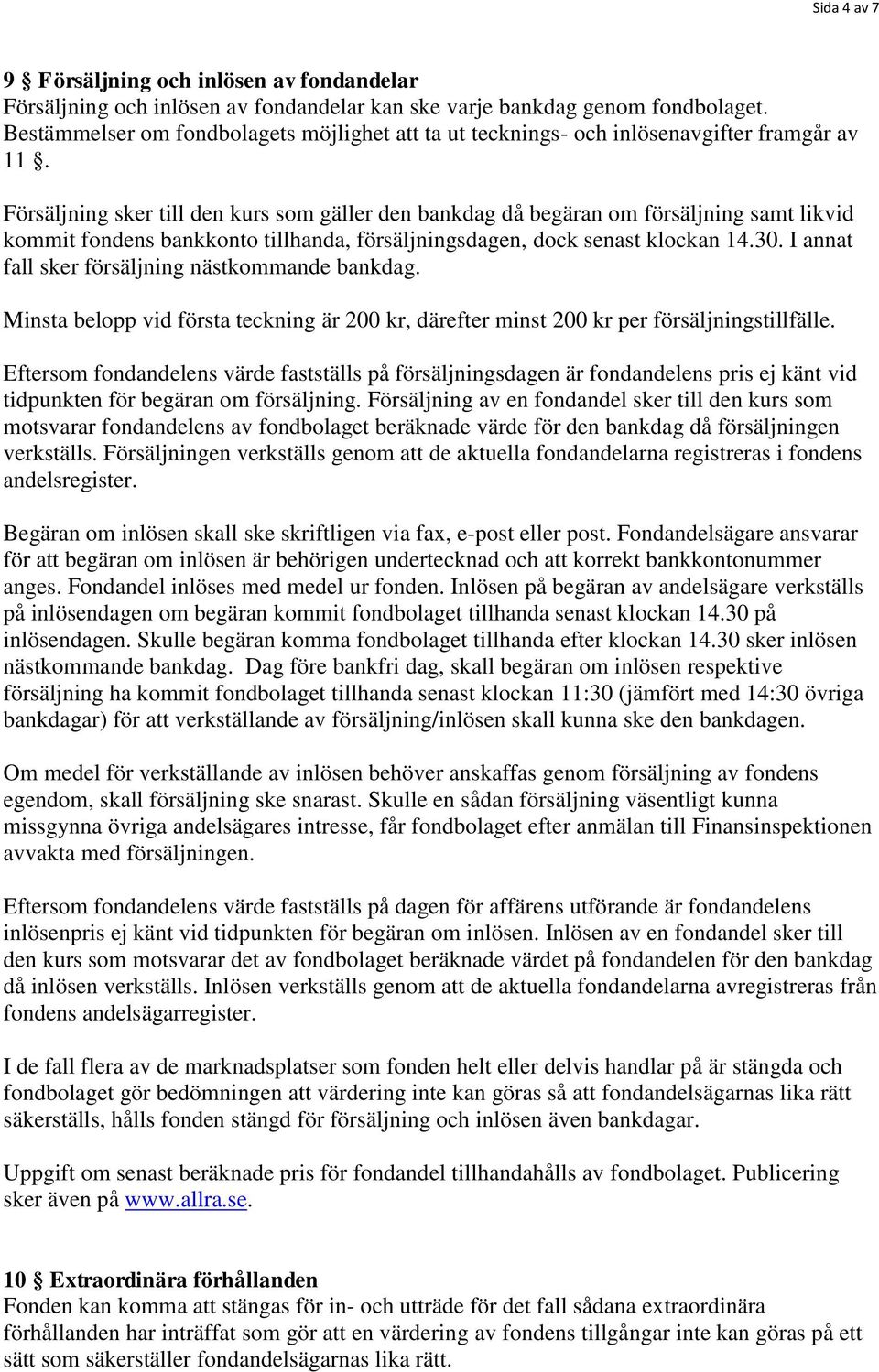 Försäljning sker till den kurs som gäller den bankdag då begäran om försäljning samt likvid kommit fondens bankkonto tillhanda, försäljningsdagen, dock senast klockan 14.30.